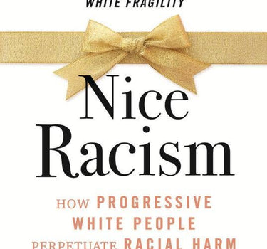 nice racism: how progressive white people perpetuate racial harm