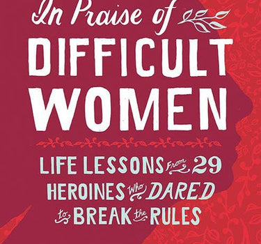 in praise of difficult women: life lessons from 29 heroines